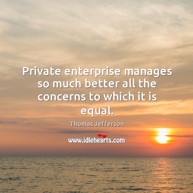 Private enterprise manages so much better all the concerns to which it is equal. Thomas Jefferson Picture Quote