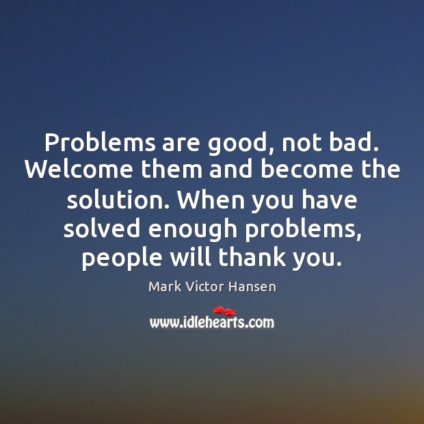 Problems are good, not bad. Welcome them and become the solution. When Thank You Quotes Image