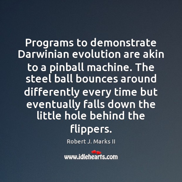 Programs to demonstrate Darwinian evolution are akin to a pinball machine. The Robert J. Marks II Picture Quote