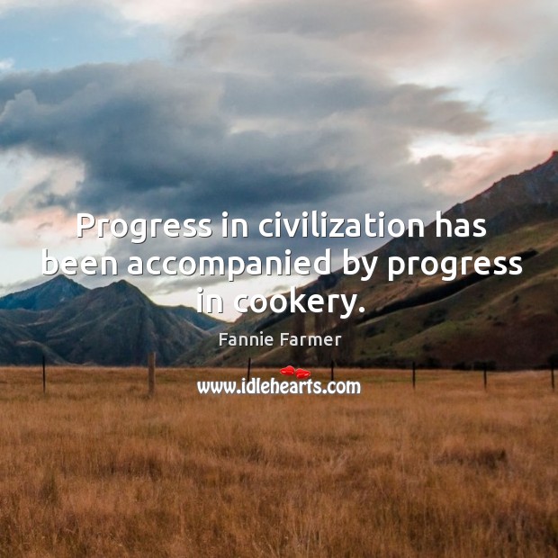Progress in civilization has been accompanied by progress in cookery. Progress Quotes Image
