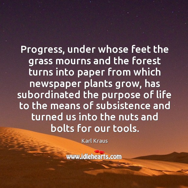 Progress, under whose feet the grass mourns and the forest turns into paper from which newspaper plants grow Progress Quotes Image