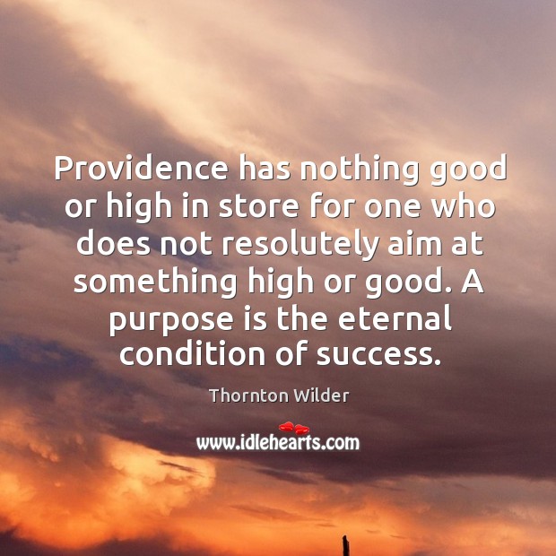 Providence has nothing good or high in store for one who does not resolutely aim at something high or good. Thornton Wilder Picture Quote