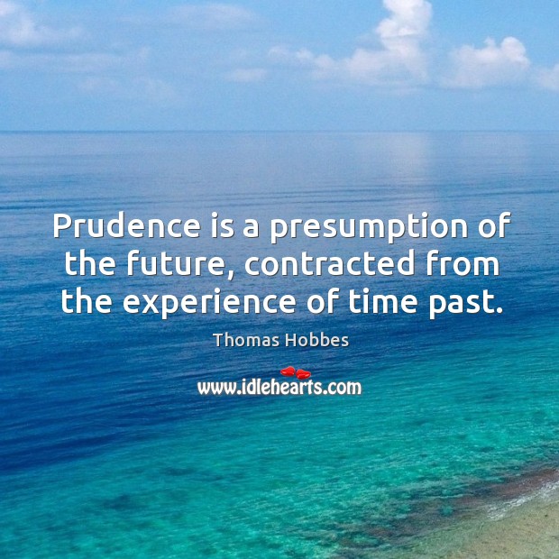 Prudence is a presumption of the future, contracted from the experience of time past. Image