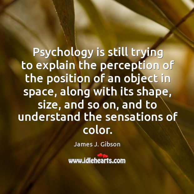 Psychology is still trying to explain the perception of the position of an object in James J. Gibson Picture Quote