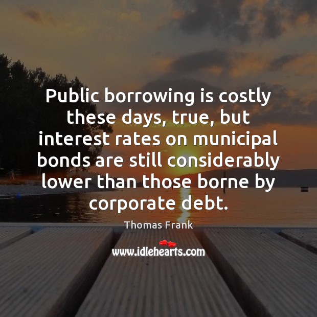 Public borrowing is costly these days, true, but interest rates on municipal Picture Quotes Image