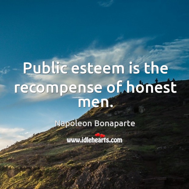 Public esteem is the recompense of honest men. Napoleon Bonaparte Picture Quote