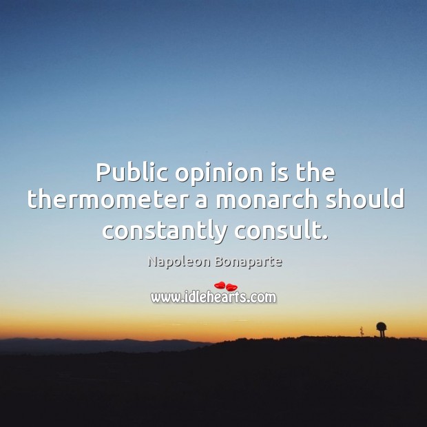 Public opinion is the thermometer a monarch should constantly consult. Image