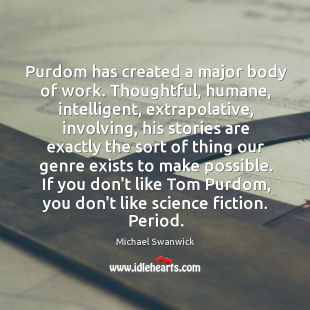 Purdom has created a major body of work. Thoughtful, humane, intelligent, extrapolative, Michael Swanwick Picture Quote