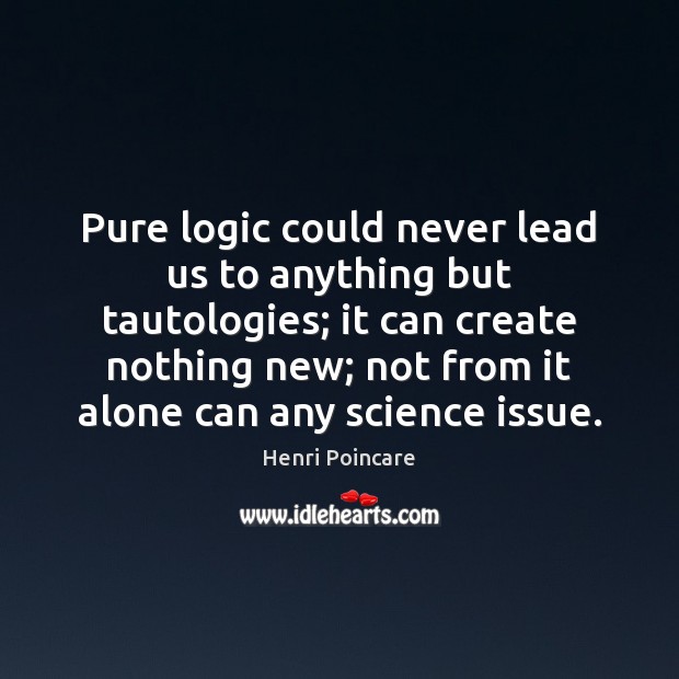 Pure logic could never lead us to anything but tautologies; it can Logic Quotes Image