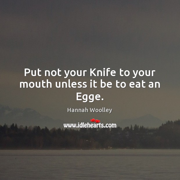 Put not your Knife to your mouth unless it be to eat an Egge. Hannah Woolley Picture Quote