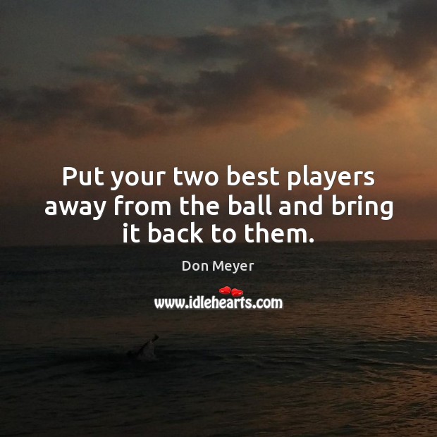 Put your two best players away from the ball and bring it back to them. Image