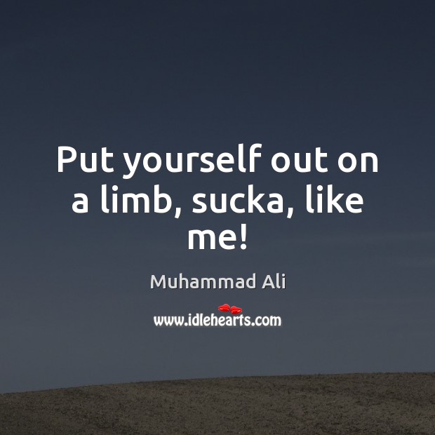 Put yourself out on a limb, sucka, like me! Muhammad Ali Picture Quote