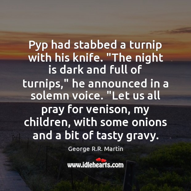 Pyp had stabbed a turnip with his knife. “The night is dark George R.R. Martin Picture Quote