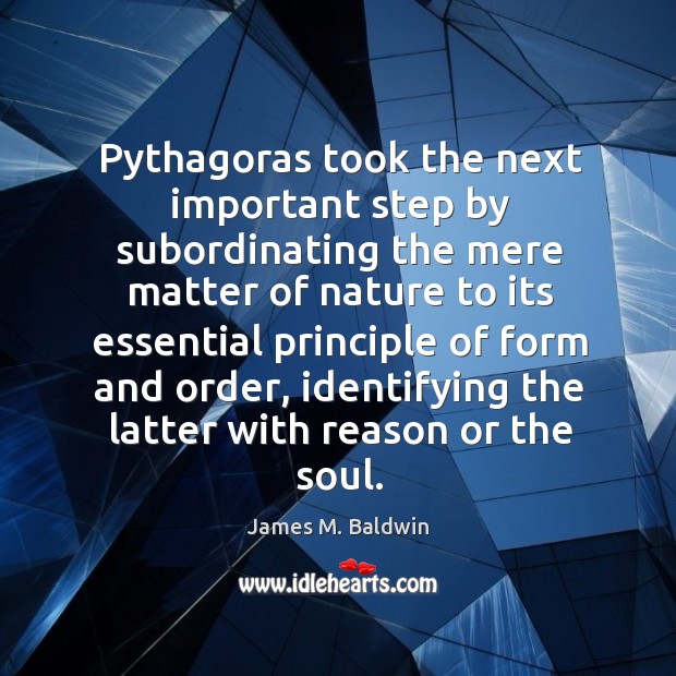 Pythagoras took the next important step by subordinating the mere matter of nature to its Nature Quotes Image