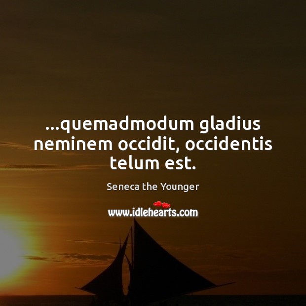 …quemadmodum gladius neminem occidit, occidentis telum est. Image