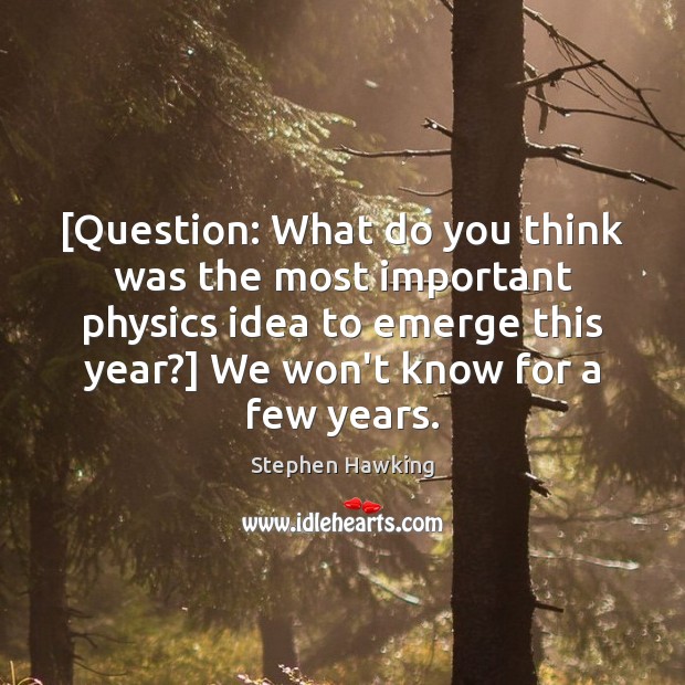 [Question: What do you think was the most important physics idea to Stephen Hawking Picture Quote