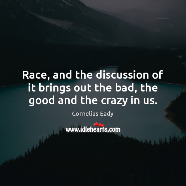 Race, and the discussion of it brings out the bad, the good and the crazy in us. Cornelius Eady Picture Quote