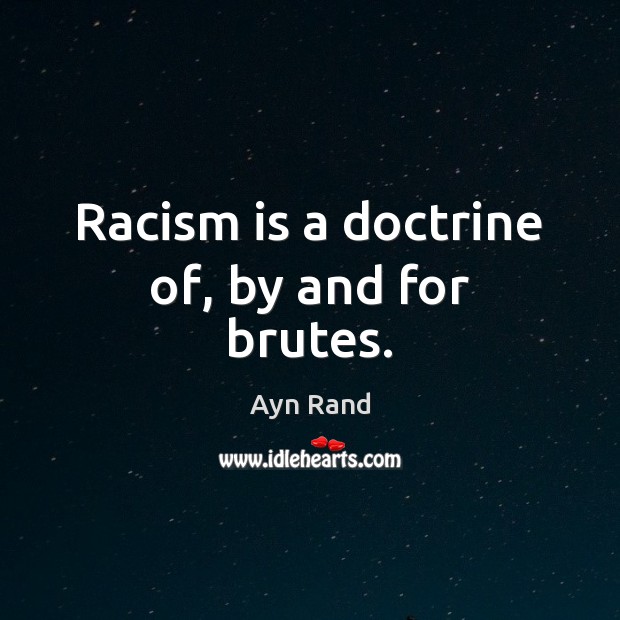 Racism is a doctrine of, by and for brutes. Image