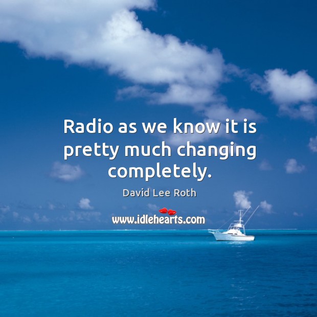 Radio as we know it is pretty much changing completely. Image