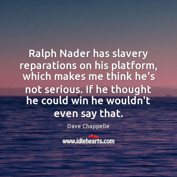 Ralph Nader has slavery reparations on his platform, which makes me think Picture Quotes Image