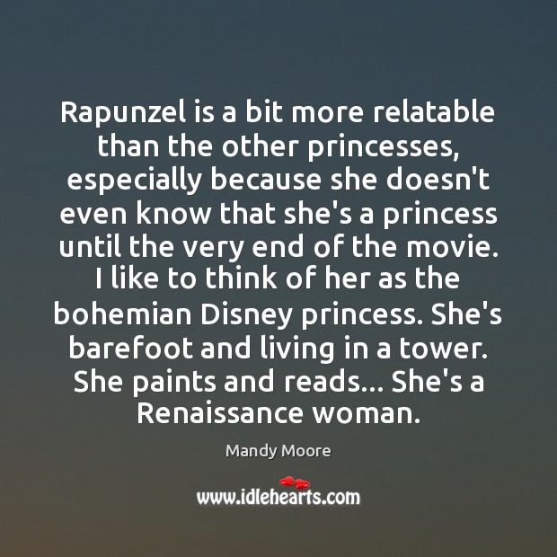 Rapunzel is a bit more relatable than the other princesses, especially because Mandy Moore Picture Quote