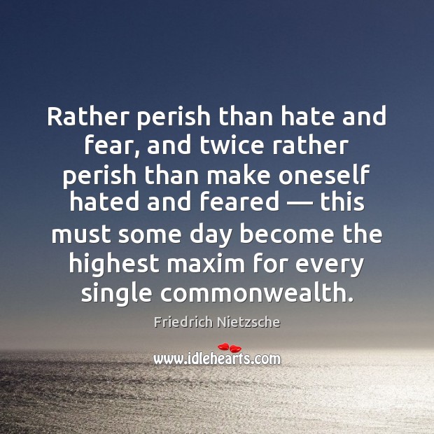 Rather perish than hate and fear, and twice rather perish than make Friedrich Nietzsche Picture Quote