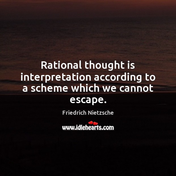 Rational thought is interpretation according to a scheme which we cannot escape. Friedrich Nietzsche Picture Quote