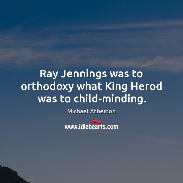 Ray Jennings was to orthodoxy what King Herod was to child-minding. Michael Atherton Picture Quote