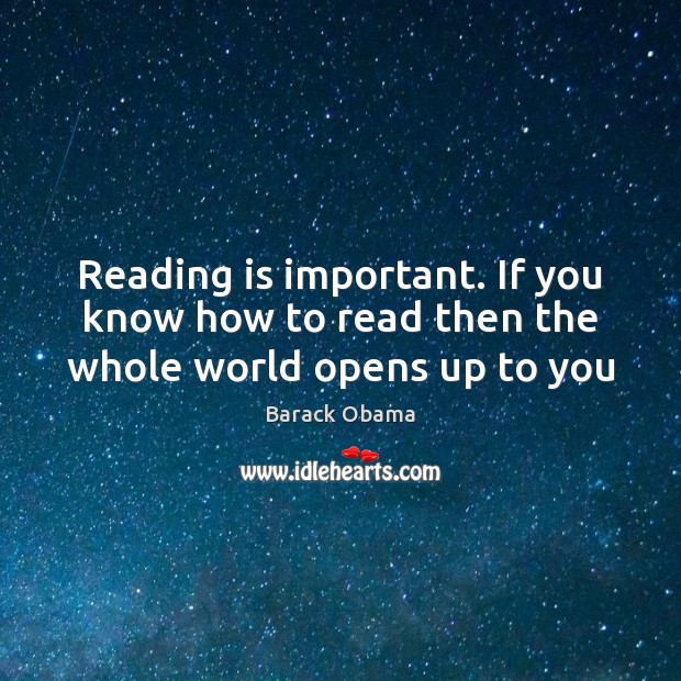 Reading is important. If you know how to read then the whole world opens up to you Barack Obama Picture Quote