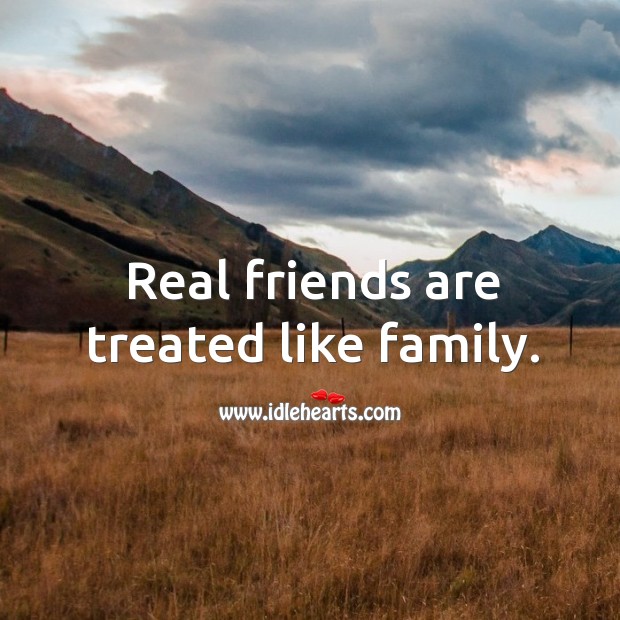real friends are treated like family