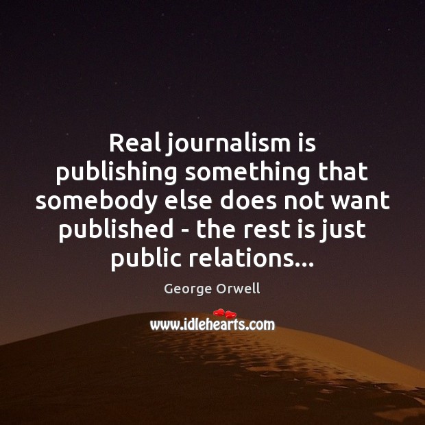 Real journalism is publishing something that somebody else does not want published George Orwell Picture Quote