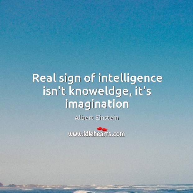 Real sign of intelligence isn’t knoweldge, it’s imagination Albert Einstein Picture Quote