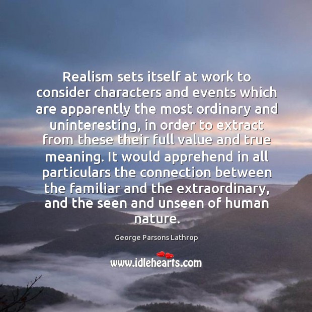 Realism sets itself at work to consider characters and events which are George Parsons Lathrop Picture Quote