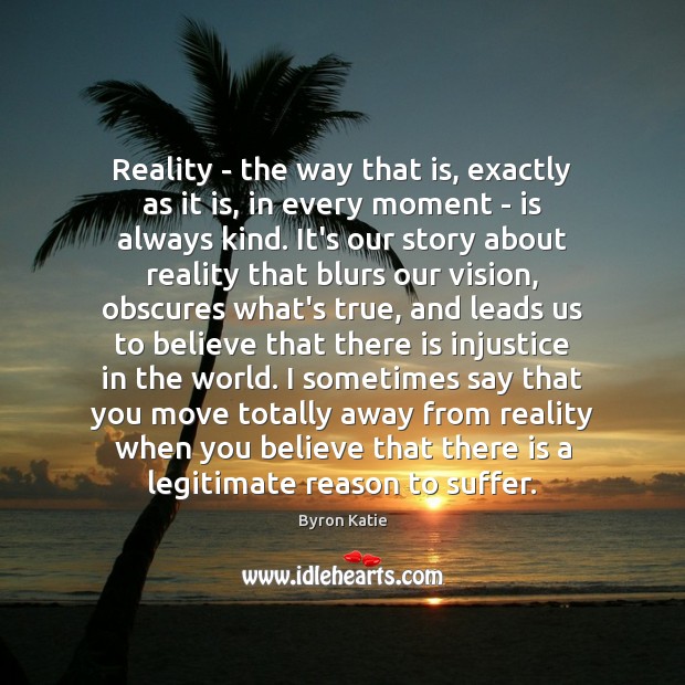 Reality – the way that is, exactly as it is, in every Byron Katie Picture Quote
