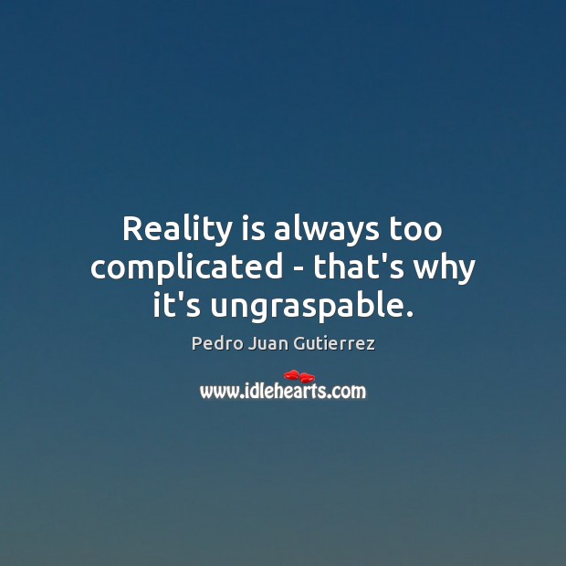 Reality is always too complicated – that’s why it’s ungraspable. Pedro Juan Gutierrez Picture Quote