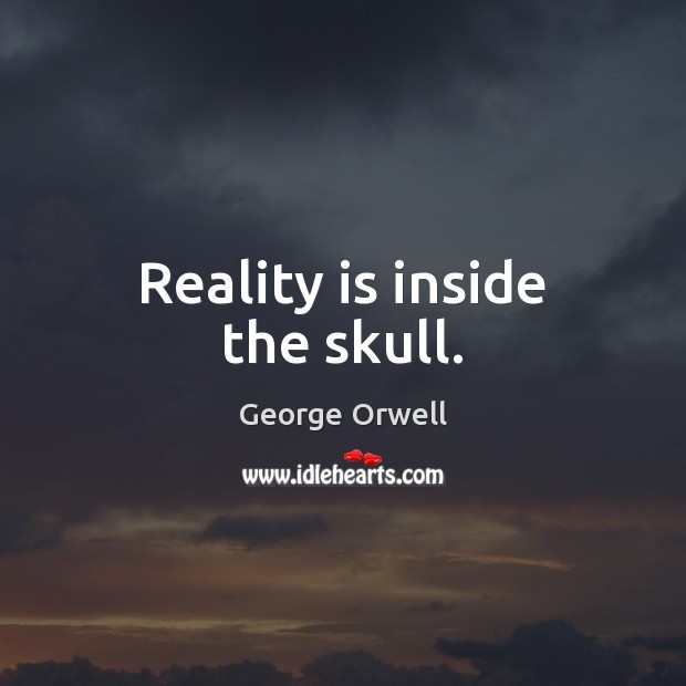 Reality is inside the skull. George Orwell Picture Quote