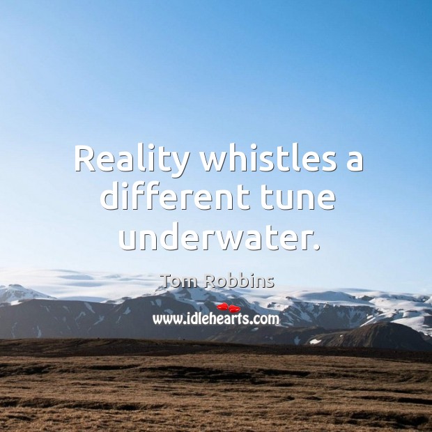 Reality whistles a different tune underwater. Tom Robbins Picture Quote