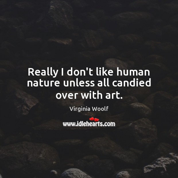 Really I don’t like human nature unless all candied over with art. Virginia Woolf Picture Quote
