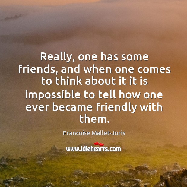 Really, one has some friends, and when one comes to think about Francoise Mallet-Joris Picture Quote