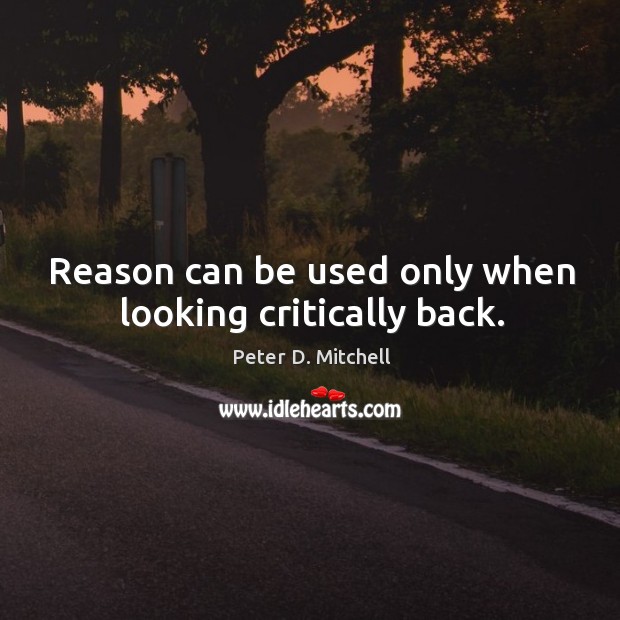 Reason can be used only when looking critically back. Image