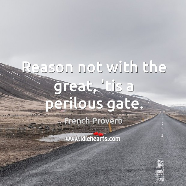 Reason not with the great, ’tis a perilous gate. French Proverbs Image