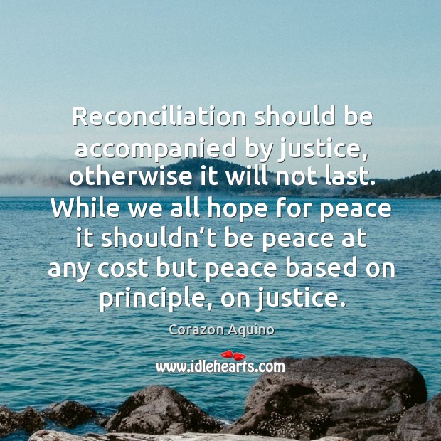 Reconciliation should be accompanied by justice, otherwise it will not last. Corazon Aquino Picture Quote