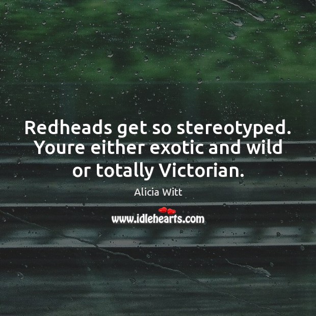 Redheads get so stereotyped. Youre either exotic and wild or totally Victorian. Picture Quotes Image