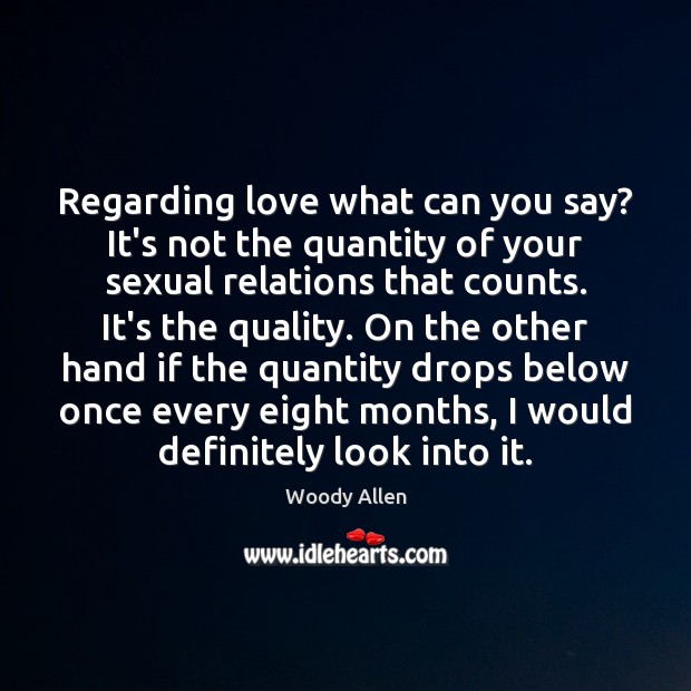 Regarding love what can you say? It’s not the quantity of your Woody Allen Picture Quote