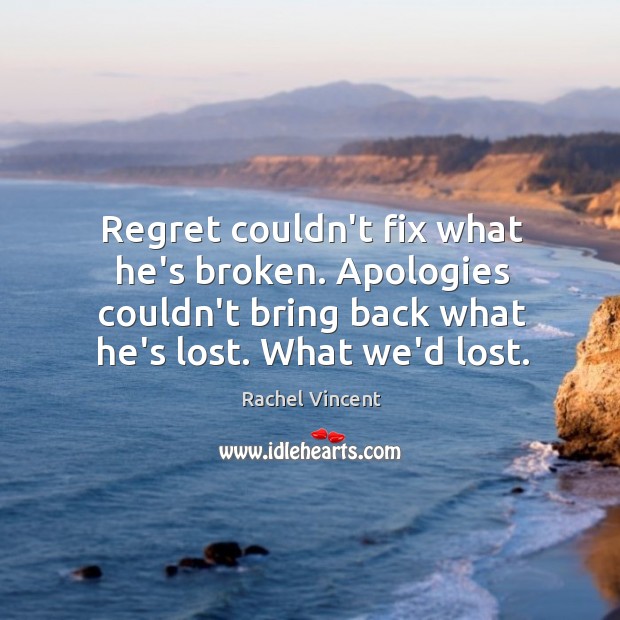 Regret couldn’t fix what he’s broken. Apologies couldn’t bring back what he’s Rachel Vincent Picture Quote