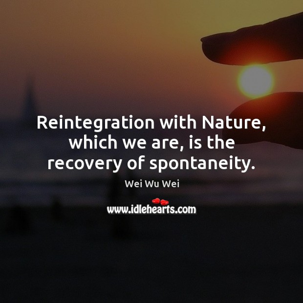 Reintegration with Nature, which we are, is the recovery of spontaneity. Image