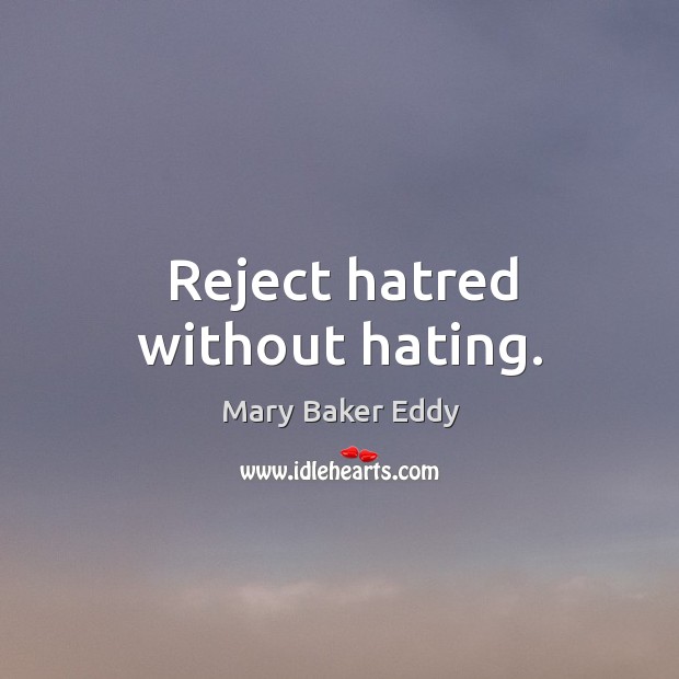 Reject hatred without hating. Mary Baker Eddy Picture Quote