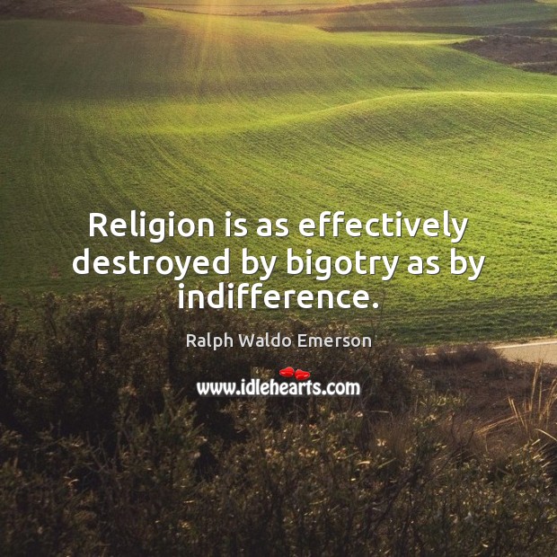Religion is as effectively destroyed by bigotry as by indifference. Religion Quotes Image