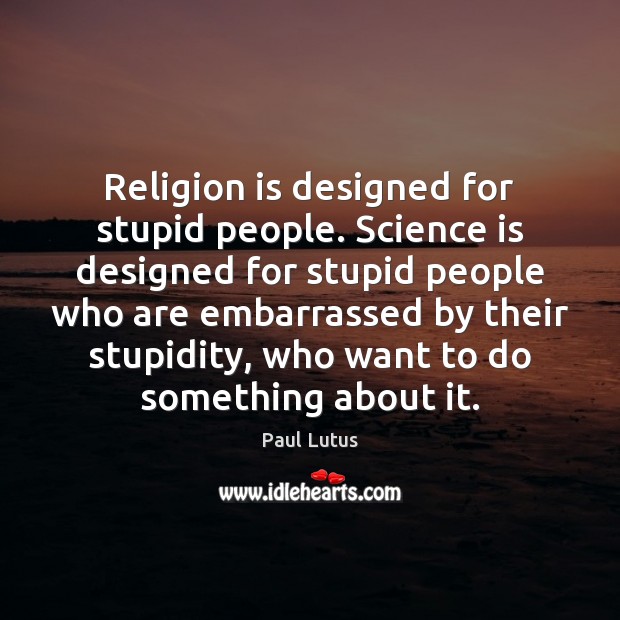 Religion is designed for stupid people. Science is designed for stupid people Religion Quotes Image