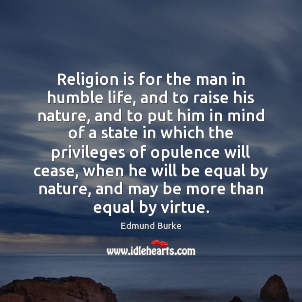 Religion is for the man in humble life, and to raise his Nature Quotes Image